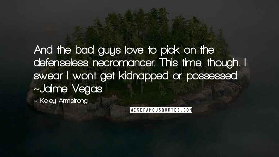 Kelley Armstrong Quotes: And the bad guys love to pick on the defenseless necromancer. This time, though, I swear I won't get kidnapped or possessed. ~Jaime Vegas