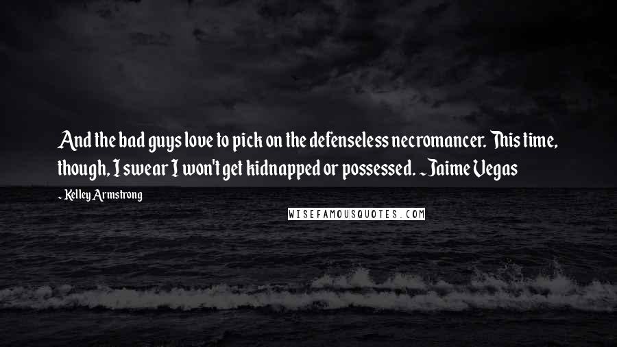 Kelley Armstrong Quotes: And the bad guys love to pick on the defenseless necromancer. This time, though, I swear I won't get kidnapped or possessed. ~Jaime Vegas