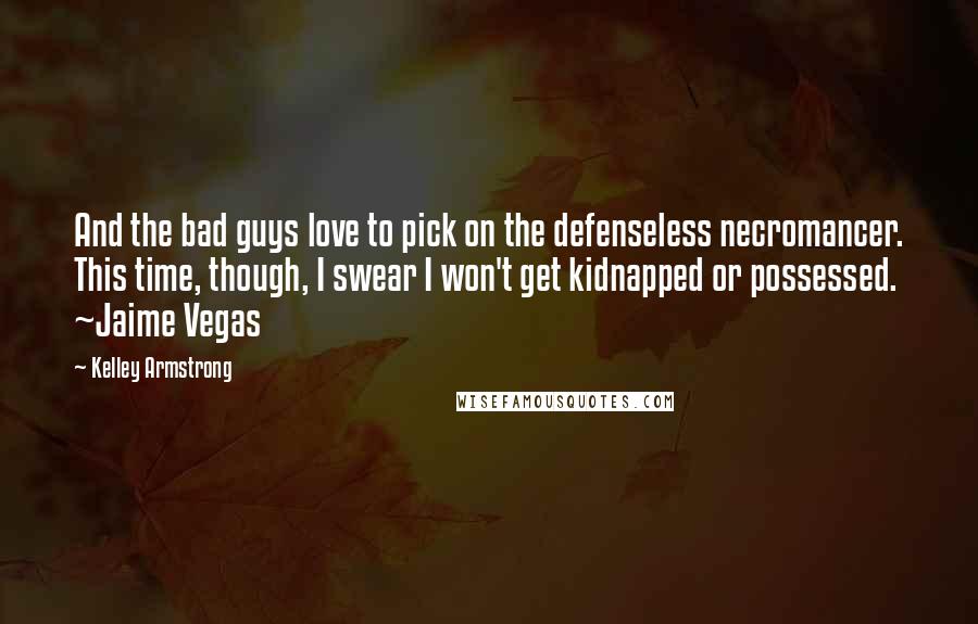 Kelley Armstrong Quotes: And the bad guys love to pick on the defenseless necromancer. This time, though, I swear I won't get kidnapped or possessed. ~Jaime Vegas