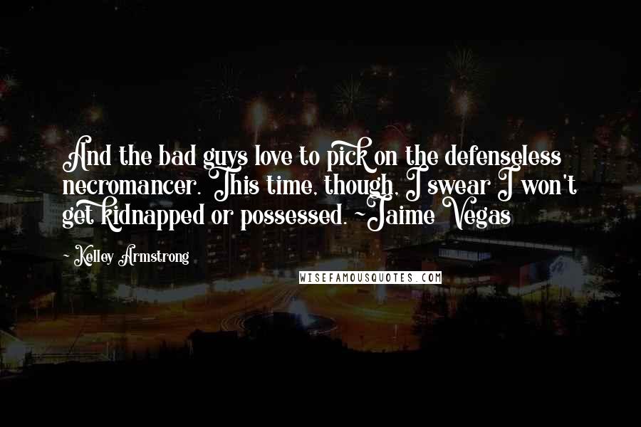 Kelley Armstrong Quotes: And the bad guys love to pick on the defenseless necromancer. This time, though, I swear I won't get kidnapped or possessed. ~Jaime Vegas