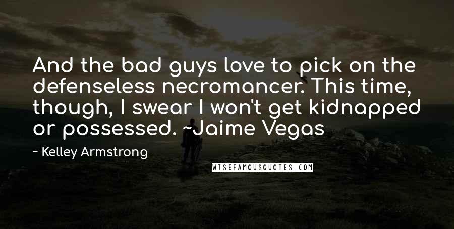 Kelley Armstrong Quotes: And the bad guys love to pick on the defenseless necromancer. This time, though, I swear I won't get kidnapped or possessed. ~Jaime Vegas