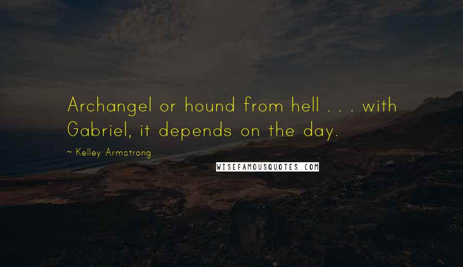 Kelley Armstrong Quotes: Archangel or hound from hell . . . with Gabriel, it depends on the day.