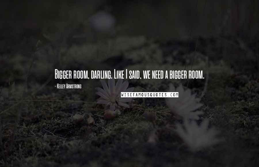 Kelley Armstrong Quotes: Bigger room, darling. Like I said, we need a bigger room.