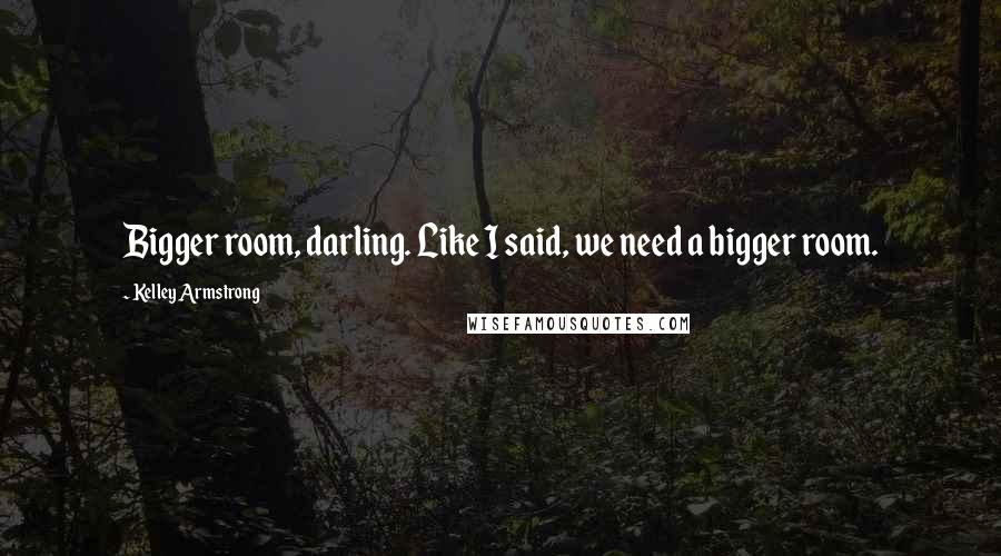 Kelley Armstrong Quotes: Bigger room, darling. Like I said, we need a bigger room.