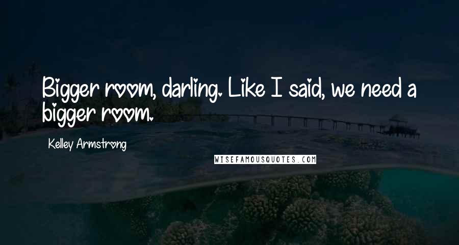 Kelley Armstrong Quotes: Bigger room, darling. Like I said, we need a bigger room.