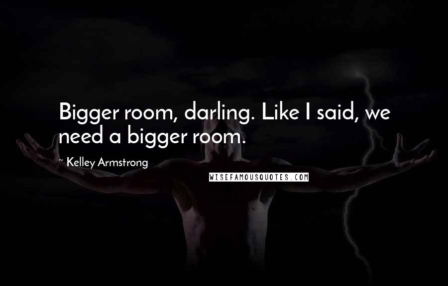 Kelley Armstrong Quotes: Bigger room, darling. Like I said, we need a bigger room.