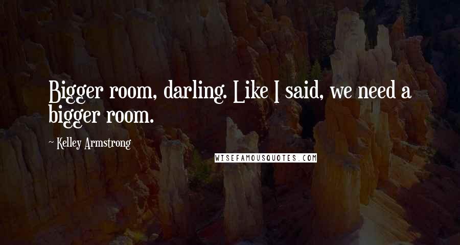 Kelley Armstrong Quotes: Bigger room, darling. Like I said, we need a bigger room.