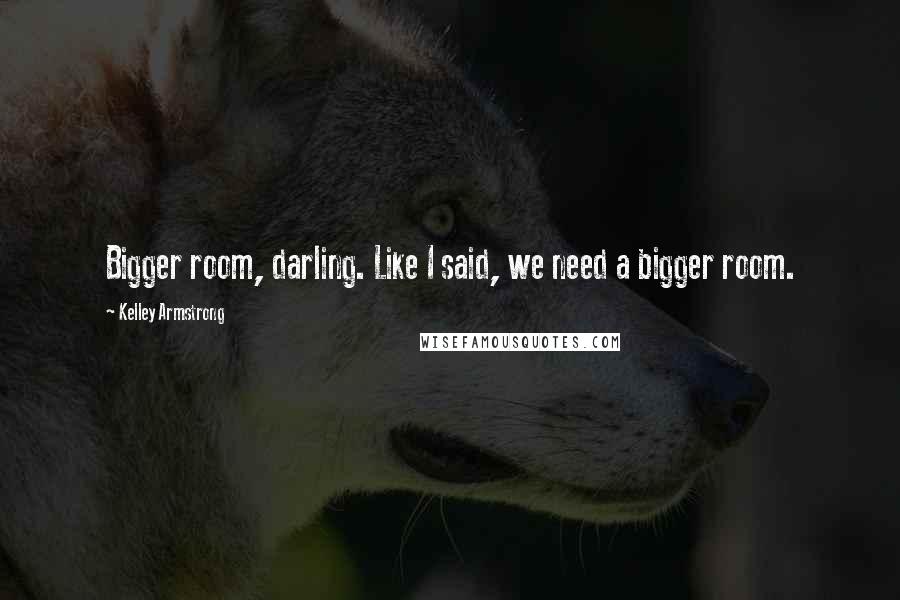 Kelley Armstrong Quotes: Bigger room, darling. Like I said, we need a bigger room.