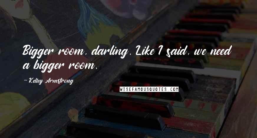 Kelley Armstrong Quotes: Bigger room, darling. Like I said, we need a bigger room.