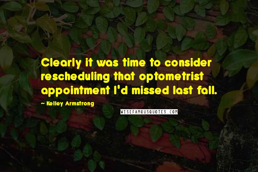 Kelley Armstrong Quotes: Clearly it was time to consider rescheduling that optometrist appointment I'd missed last fall.