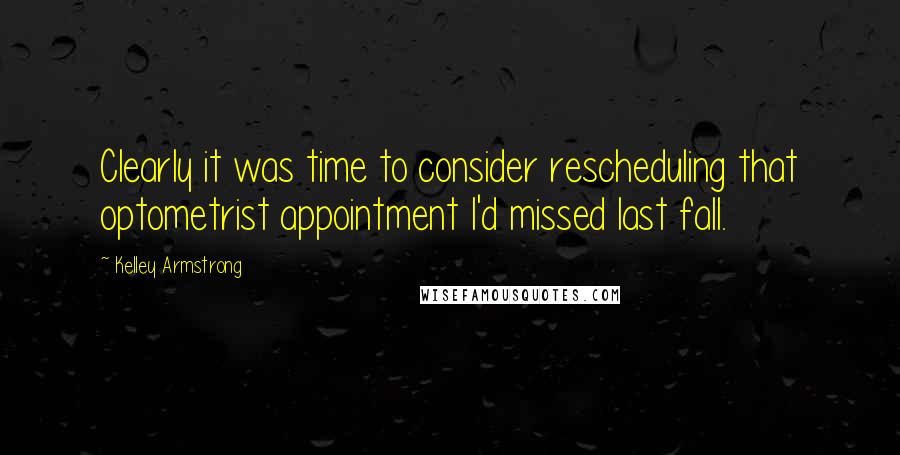 Kelley Armstrong Quotes: Clearly it was time to consider rescheduling that optometrist appointment I'd missed last fall.