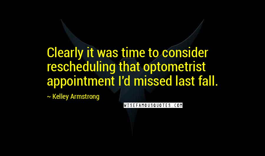 Kelley Armstrong Quotes: Clearly it was time to consider rescheduling that optometrist appointment I'd missed last fall.