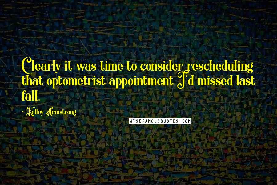 Kelley Armstrong Quotes: Clearly it was time to consider rescheduling that optometrist appointment I'd missed last fall.