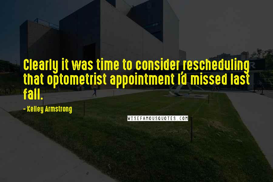 Kelley Armstrong Quotes: Clearly it was time to consider rescheduling that optometrist appointment I'd missed last fall.