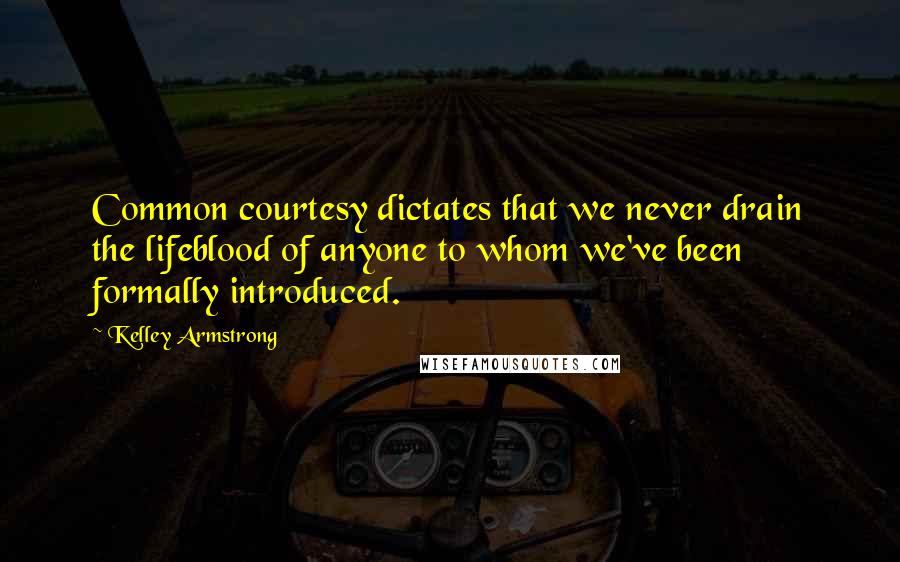 Kelley Armstrong Quotes: Common courtesy dictates that we never drain the lifeblood of anyone to whom we've been formally introduced.