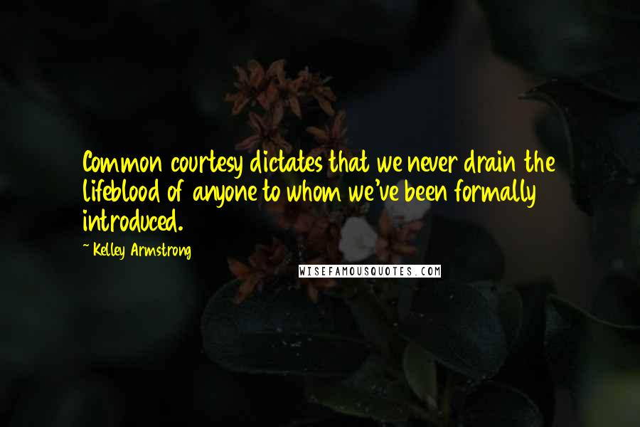 Kelley Armstrong Quotes: Common courtesy dictates that we never drain the lifeblood of anyone to whom we've been formally introduced.