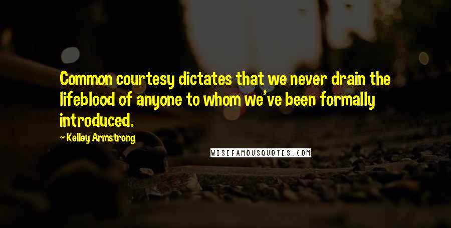 Kelley Armstrong Quotes: Common courtesy dictates that we never drain the lifeblood of anyone to whom we've been formally introduced.