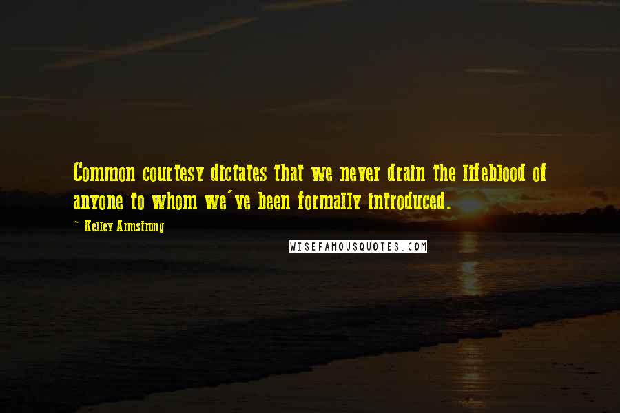 Kelley Armstrong Quotes: Common courtesy dictates that we never drain the lifeblood of anyone to whom we've been formally introduced.