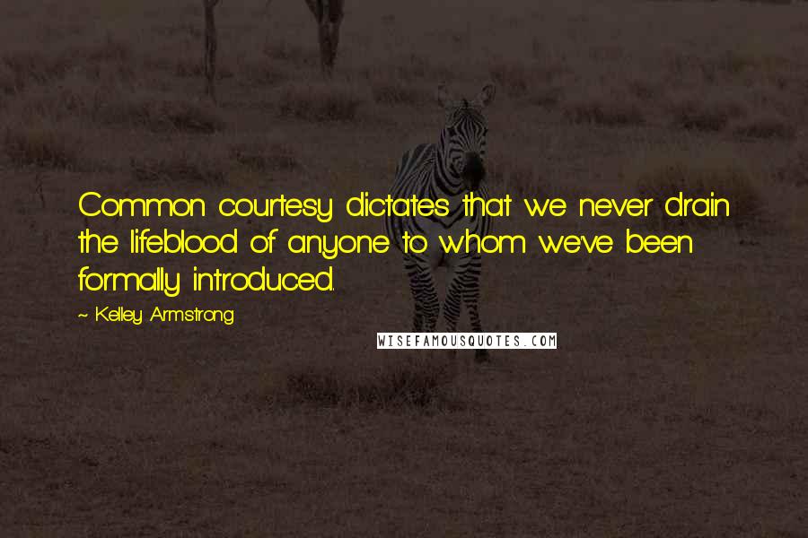 Kelley Armstrong Quotes: Common courtesy dictates that we never drain the lifeblood of anyone to whom we've been formally introduced.