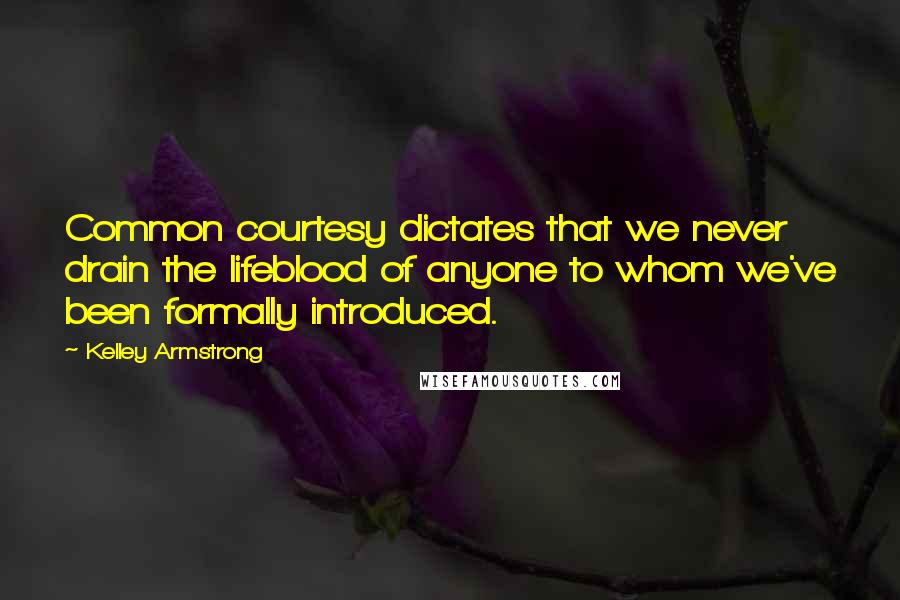 Kelley Armstrong Quotes: Common courtesy dictates that we never drain the lifeblood of anyone to whom we've been formally introduced.