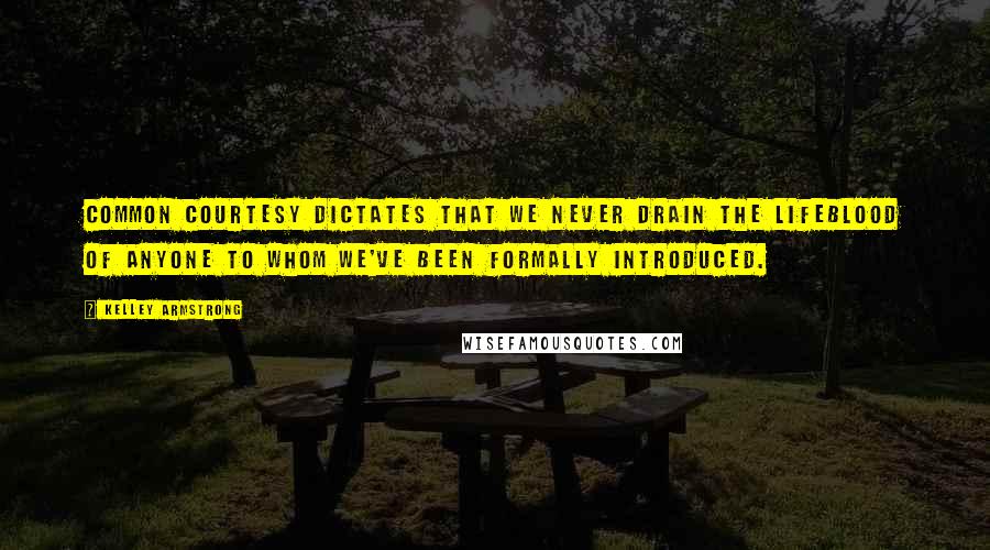 Kelley Armstrong Quotes: Common courtesy dictates that we never drain the lifeblood of anyone to whom we've been formally introduced.