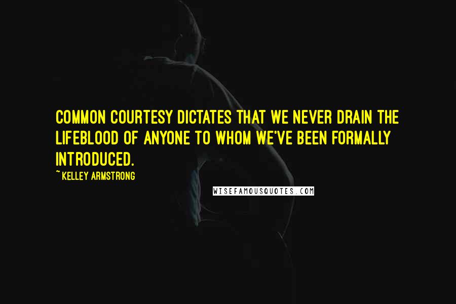 Kelley Armstrong Quotes: Common courtesy dictates that we never drain the lifeblood of anyone to whom we've been formally introduced.