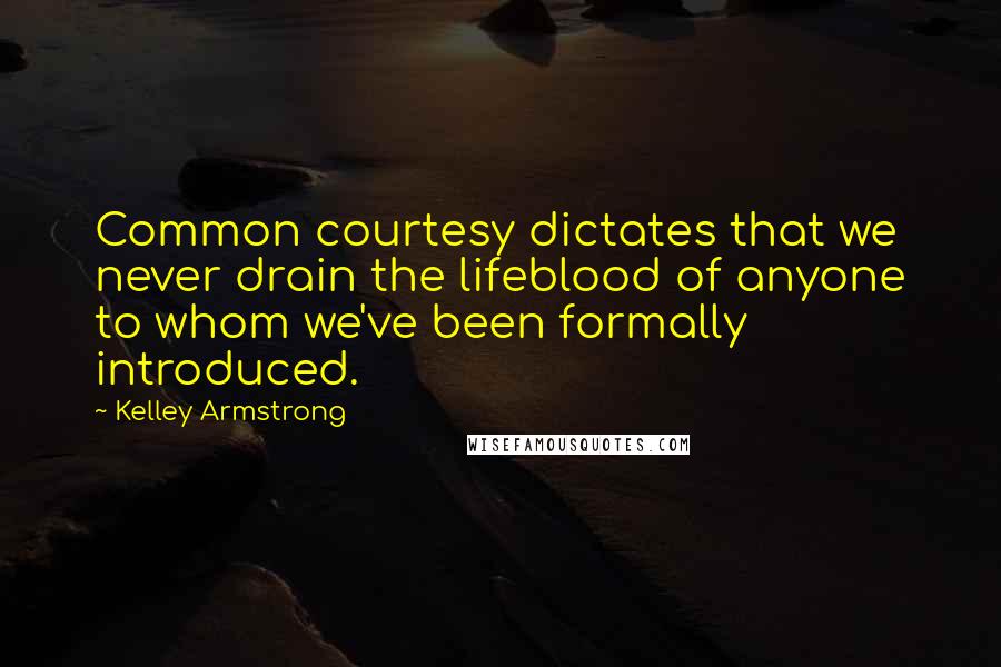 Kelley Armstrong Quotes: Common courtesy dictates that we never drain the lifeblood of anyone to whom we've been formally introduced.