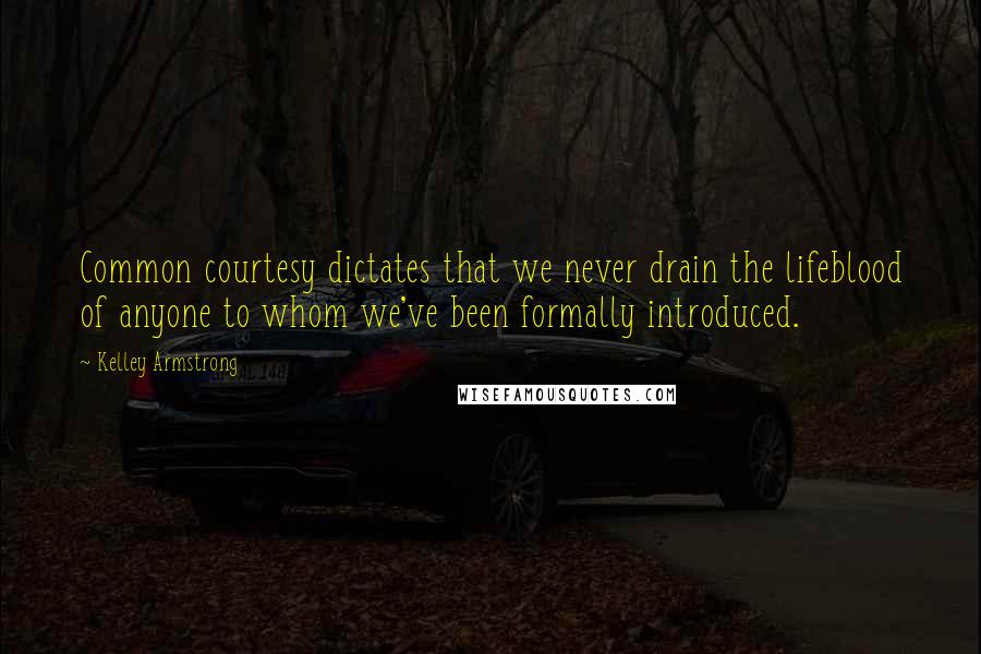 Kelley Armstrong Quotes: Common courtesy dictates that we never drain the lifeblood of anyone to whom we've been formally introduced.