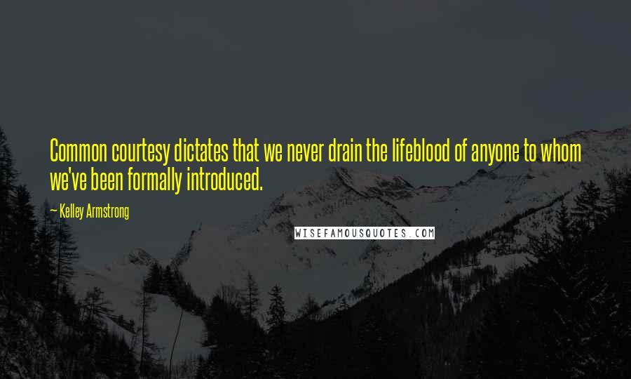 Kelley Armstrong Quotes: Common courtesy dictates that we never drain the lifeblood of anyone to whom we've been formally introduced.