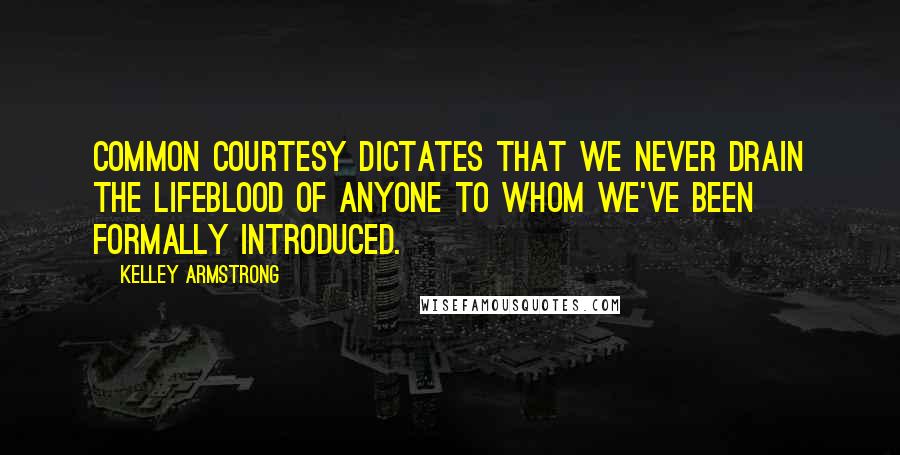 Kelley Armstrong Quotes: Common courtesy dictates that we never drain the lifeblood of anyone to whom we've been formally introduced.