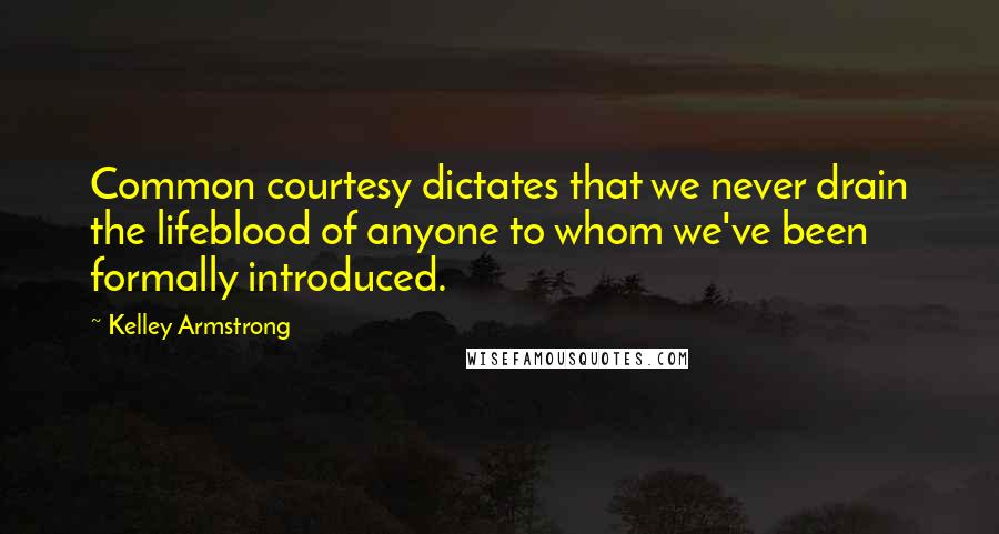 Kelley Armstrong Quotes: Common courtesy dictates that we never drain the lifeblood of anyone to whom we've been formally introduced.