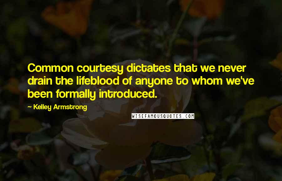 Kelley Armstrong Quotes: Common courtesy dictates that we never drain the lifeblood of anyone to whom we've been formally introduced.