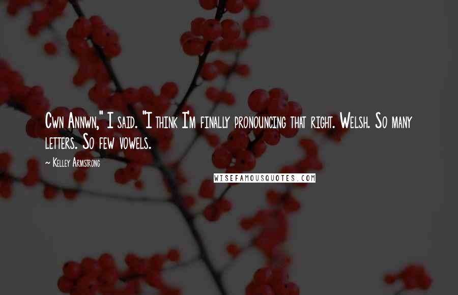 Kelley Armstrong Quotes: Cwn Annwn," I said. "I think I'm finally pronouncing that right. Welsh. So many letters. So few vowels.