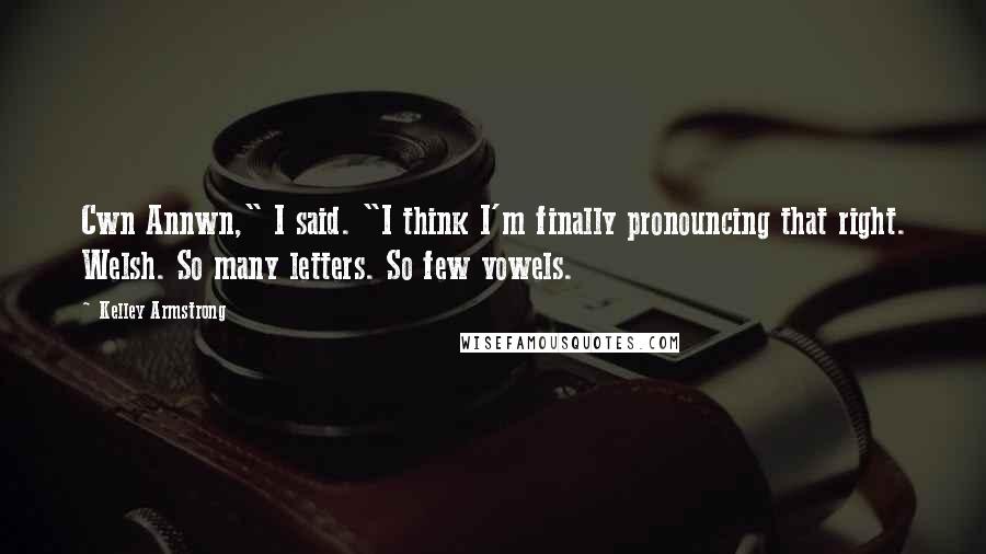 Kelley Armstrong Quotes: Cwn Annwn," I said. "I think I'm finally pronouncing that right. Welsh. So many letters. So few vowels.