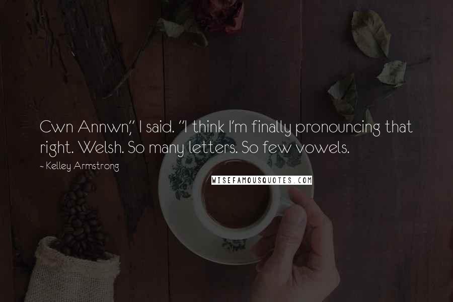 Kelley Armstrong Quotes: Cwn Annwn," I said. "I think I'm finally pronouncing that right. Welsh. So many letters. So few vowels.