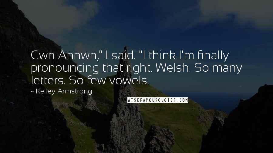 Kelley Armstrong Quotes: Cwn Annwn," I said. "I think I'm finally pronouncing that right. Welsh. So many letters. So few vowels.