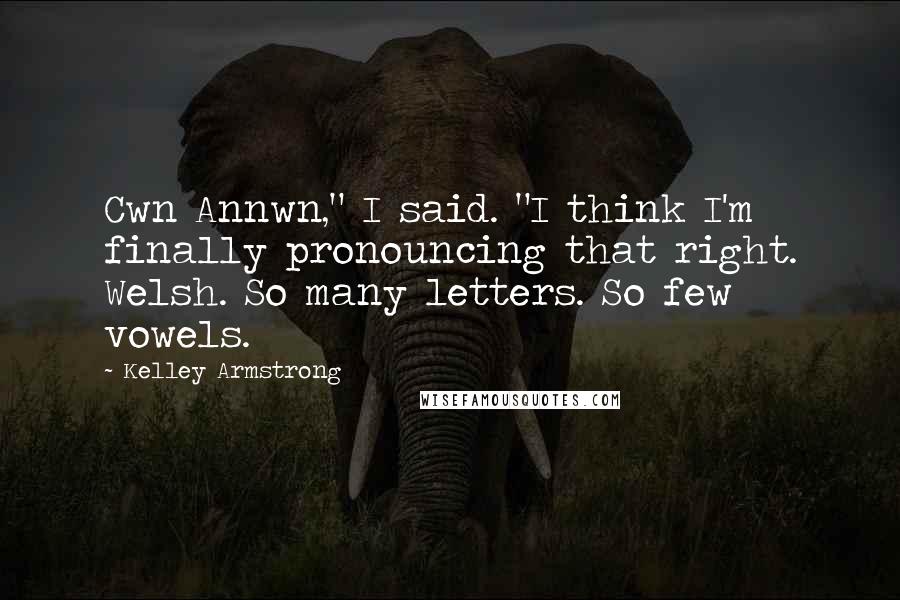 Kelley Armstrong Quotes: Cwn Annwn," I said. "I think I'm finally pronouncing that right. Welsh. So many letters. So few vowels.