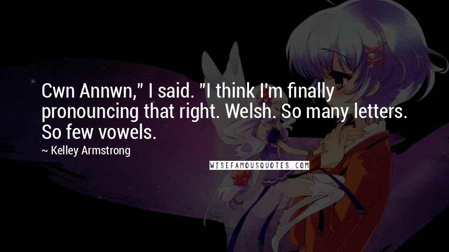 Kelley Armstrong Quotes: Cwn Annwn," I said. "I think I'm finally pronouncing that right. Welsh. So many letters. So few vowels.