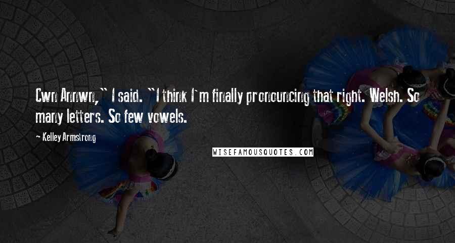 Kelley Armstrong Quotes: Cwn Annwn," I said. "I think I'm finally pronouncing that right. Welsh. So many letters. So few vowels.