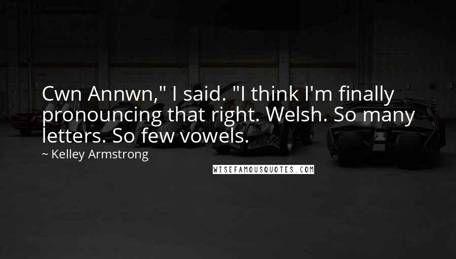 Kelley Armstrong Quotes: Cwn Annwn," I said. "I think I'm finally pronouncing that right. Welsh. So many letters. So few vowels.