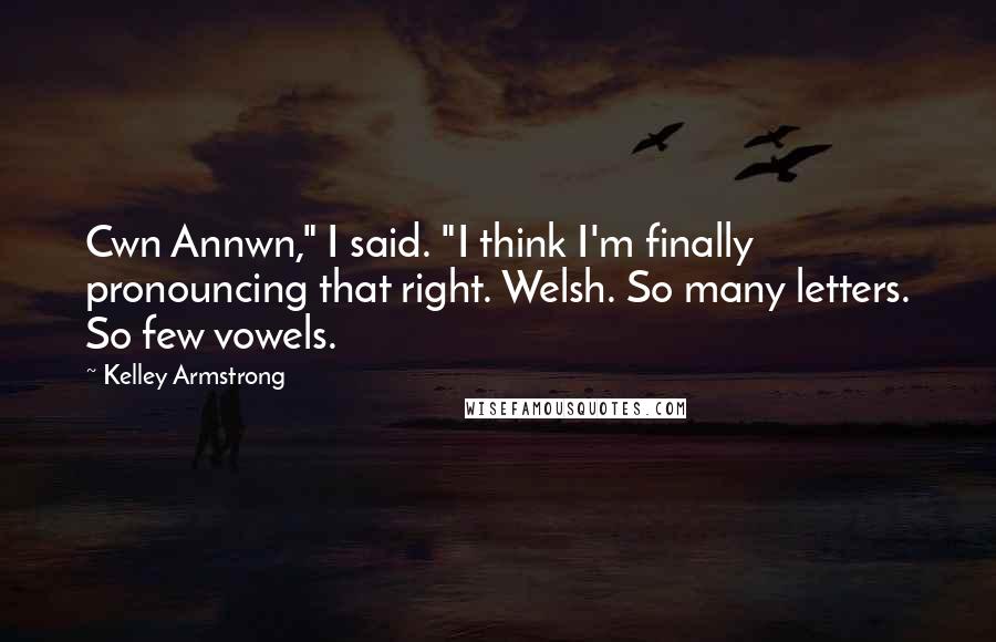 Kelley Armstrong Quotes: Cwn Annwn," I said. "I think I'm finally pronouncing that right. Welsh. So many letters. So few vowels.