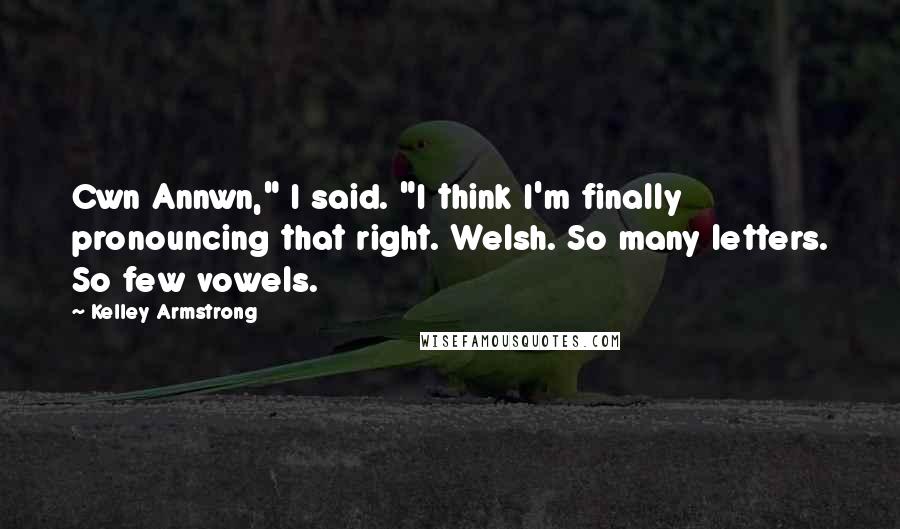 Kelley Armstrong Quotes: Cwn Annwn," I said. "I think I'm finally pronouncing that right. Welsh. So many letters. So few vowels.