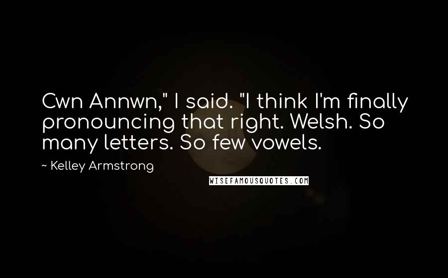Kelley Armstrong Quotes: Cwn Annwn," I said. "I think I'm finally pronouncing that right. Welsh. So many letters. So few vowels.