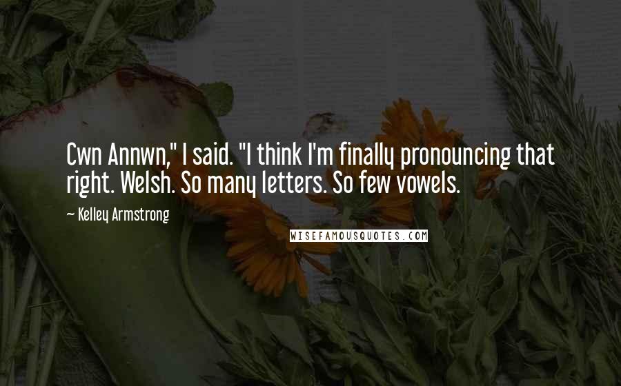 Kelley Armstrong Quotes: Cwn Annwn," I said. "I think I'm finally pronouncing that right. Welsh. So many letters. So few vowels.