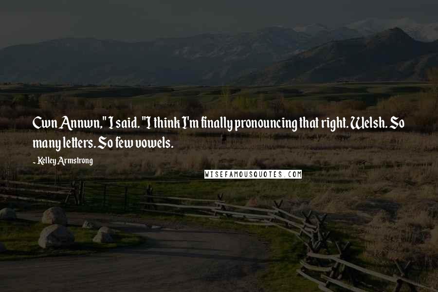 Kelley Armstrong Quotes: Cwn Annwn," I said. "I think I'm finally pronouncing that right. Welsh. So many letters. So few vowels.