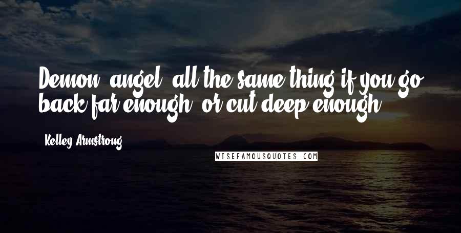 Kelley Armstrong Quotes: Demon, angel, all the same thing if you go back far enough, or cut deep enough.