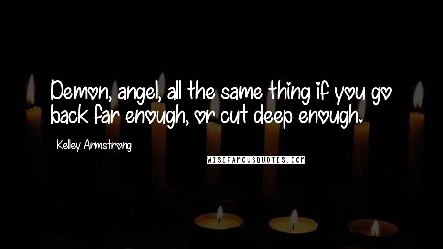 Kelley Armstrong Quotes: Demon, angel, all the same thing if you go back far enough, or cut deep enough.