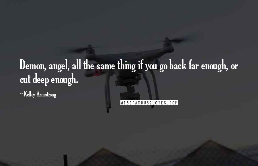 Kelley Armstrong Quotes: Demon, angel, all the same thing if you go back far enough, or cut deep enough.