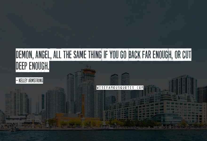 Kelley Armstrong Quotes: Demon, angel, all the same thing if you go back far enough, or cut deep enough.