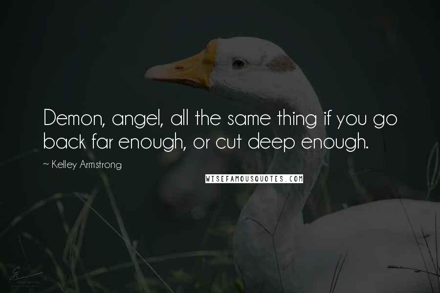 Kelley Armstrong Quotes: Demon, angel, all the same thing if you go back far enough, or cut deep enough.